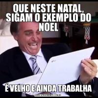 QUE NESTE NATAL, SIGAM O EXEMPLO DO NOELÉ VELHO E AINDA TRABALHA