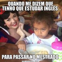 QUANDO ME DIZEM QUE TENHO QUE ESTUDAR INGLÊS PARA PASSAR NO MESTRADO 