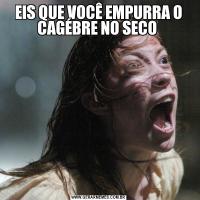 EIS QUE VOCÊ EMPURRA O CAGÉBRE NO SECO 