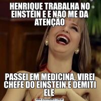 HENRIQUE TRABALHA NO EINSTEIN E E NAO ME DA ATENÇÃOPASSEI EM MEDICINA, VIREI CHEFE DO EINSTEIN E DEMITI ELE 