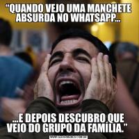 “QUANDO VEJO UMA MANCHETE ABSURDA NO WHATSAPP……E DEPOIS DESCUBRO QUE VEIO DO GRUPO DA FAMÍLIA.” 