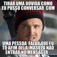 TIRAR UMA DÚVIDA COMO EU POSSO CONVERSAR  COM UMA PESSOA  FALAR QUE EU TÔ AFIM DELA, MAS ELA NÃO ENTRAR NO MENSAGER . 