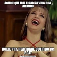ACHOU QUE IRIA FICAR NA VIDA BOA, ARLINDOVOLTE PRA REALIDADE QUERIDO VC É CLT