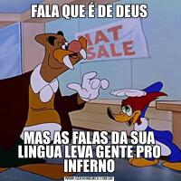 FALA QUE É DE DEUSMAS AS FALAS DA SUA LINGUA LEVA GENTE PRO INFERNO