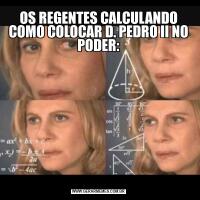OS REGENTES CALCULANDO COMO COLOCAR D. PEDRO II NO PODER: