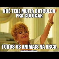NOÉ TEVE MUITA DIFICULDA PRA COLOCARTODOS OS ANIMAIS NA ARCA