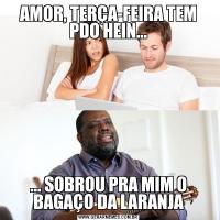 AMOR, TERÇA-FEIRA TEM PDO HEIN...... SOBROU PRA MIM O BAGAÇO DA LARANJA