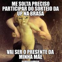 ME SOLTA PRECISO PARTICIPAR DO SORTEIO DA UP NA BRASAVAI SER O PRESENTE DA MINHA MÃE