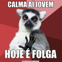 CALMA AÍ JOVEMHOJE É FOLGA