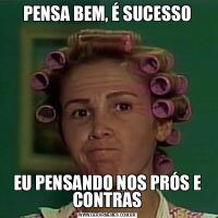 PENSA BEM, É SUCESSOEU PENSANDO NOS PRÓS E CONTRAS