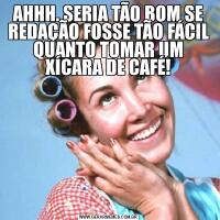 AHHH. SERIA TÃO BOM SE REDAÇÃO FOSSE TÃO FÁCIL QUANTO TOMAR UM XÍCARA DE CAFÉ!