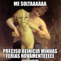 ME SOLTAAAAAAPRECISO REINICIR MINHAS FÉRIAS NOVAMENTEEEEE