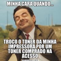 MINHA CARA QUANDO...TROCO O TONER DA MINHA IMPRESSORA POR UM TONER COMPRADO NA ACESSO