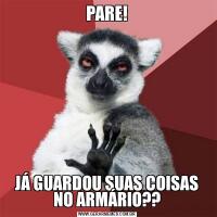 PARE!JÁ GUARDOU SUAS COISAS NO ARMÁRIO??