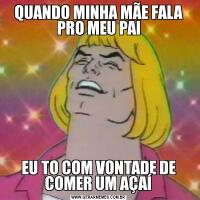 QUANDO MINHA MÃE FALA PRO MEU PAIEU TO COM VONTADE DE COMER UM AÇAÍ
