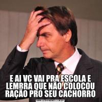 E AI VC VAI PRA ESCOLA E LEMBRA QUE NÃO COLOCOU RAÇÃO PRO SEU CACHORRO