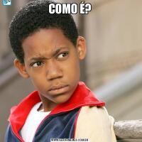 COMO É?