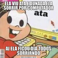 ELA VIU ATA E DUNADA ELA SORRIR POR COMPUTADORAI ELA FICOU DIA TODOS SORRIRNDO