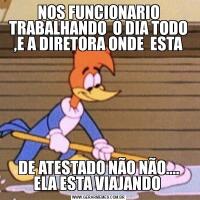 NOS FUNCIONARIO TRABALHANDO  O DIA TODO ,E A DIRETORA ONDE  ESTADE ATESTADO NÃO NÃO.... ELA ESTA VIAJANDO 