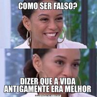 COMO SER FALSO?DIZER QUE A VIDA ANTIGAMENTE ERA MELHOR