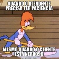 QUANDO O ATENDENTE PRECISA TER PACIÊNCIAMESMO QUANDO O CLIENTE ESTÁ NERVOSO