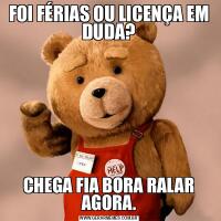 FOI FÉRIAS OU LICENÇA EM DUDA?CHEGA FIA BORA RALAR AGORA.