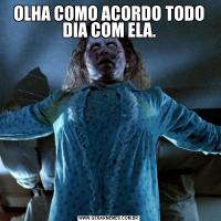 OLHA COMO ACORDO TODO DIA COM ELA.