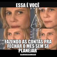 ESSA É VOCÊ FAZENDO AS CONTAS PRA FECHAR O MÊS SEM SE PLANEJAR 