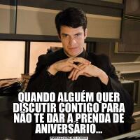 QUANDO ALGUÉM QUER DISCUTIR CONTIGO PARA NÃO TE DAR A PRENDA DE ANIVERSÁRIO…
