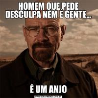 HOMEM QUE PEDE DESCULPA NEM É GENTE...É UM ANJO