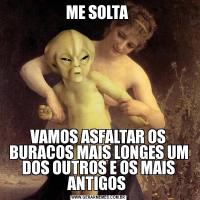 ME SOLTA VAMOS ASFALTAR OS BURACOS MAIS LONGES UM DOS OUTROS E OS MAIS ANTIGOS 