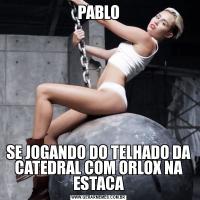 PABLOSE JOGANDO DO TELHADO DA CATEDRAL COM ORLOX NA ESTACA
