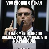VOU PROIBIR O RENANDE DAR MENOS DE 400 DÓLARES PRA NAMORADA IR NO PARAGUAI

