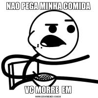 NAO PEGA MINHA COMIDAVC MORRE  EM