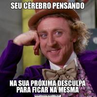 SEU CÉREBRO PENSANDONA SUA PRÓXIMA DESCULPA PARA FICAR NA MESMA