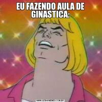 EU FAZENDO AULA DE GINASTICA: