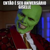 ENTÃO É SEU ANIVERSÁRIO GISELLE