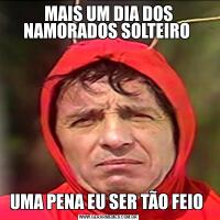 MAIS UM DIA DOS NAMORADOS SOLTEIRO UMA PENA EU SER TÃO FEIO 