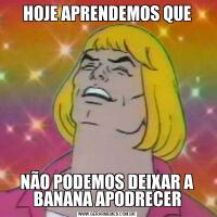 HOJE APRENDEMOS QUENÃO PODEMOS DEIXAR A BANANA APODRECER