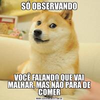 SÓ OBSERVANDOVOCÊ FALANDO QUE VAI MALHAR, MAS NÃO PARA DE COMER