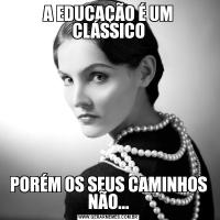 A EDUCAÇÃO É UM CLÁSSICOPORÉM OS SEUS CAMINHOS NÃO...