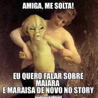 AMIGA, ME SOLTA!EU QUERO FALAR SOBRE MAIARA 
E MARAISA DE NOVO NO STORY