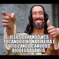 JESUS OLHANDO VCS TOCANDO LIXO NA LIXEIRA E UTILIZANDO CANUDOS BIODEGRADÁVEIS 