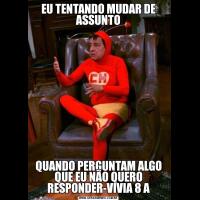 EU TENTANDO MUDAR DE ASSUNTOQUANDO PERGUNTAM ALGO QUE EU NÃO QUERO RESPONDER-VIVIA 8 A