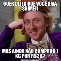 QUER DIZER QUE VOCÊ AMA SHIMEJIMAS AINDA NÃO COMPROU 1 KG POR R$20?
