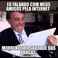 EU FALANDO COM MEUS AMIGOS PELA INTERNET MORRENDO DE SAUDADE DAS PRAGAS 