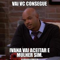 VAI VC CONSEGUEIVANA VAI ACEITAR E MULHER SIM.