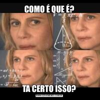 COMO É QUE É?TA CERTO ISSO?