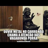 OUVIR METAL NO CARRO NÃO CHAMA A ATENÇÃO DAS VAGABUNDA PORRA