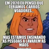 EM 2020 EU PENSEI QUE TERÍAMOS CARROS VOADORES...MAS ESTAMOS ENSINANDO AS PESSOAS A LAVAREM AS MÃOS 